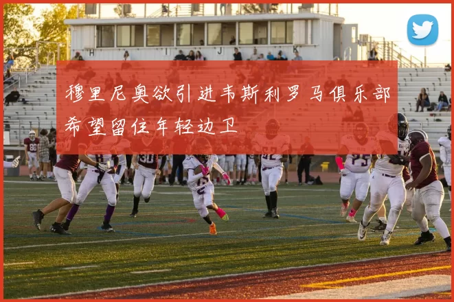穆里尼奥欲引进韦斯利罗马俱乐部希望留住年轻边卫