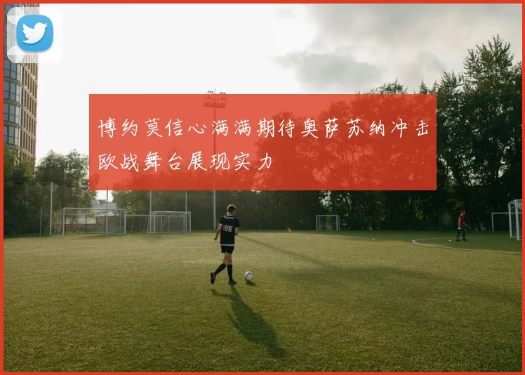 博约莫信心满满期待奥萨苏纳冲击欧战舞台展现实力