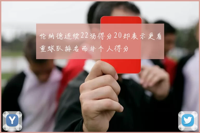 伦纳德连续22场得分20却表示更看重球队排名而非个人得分