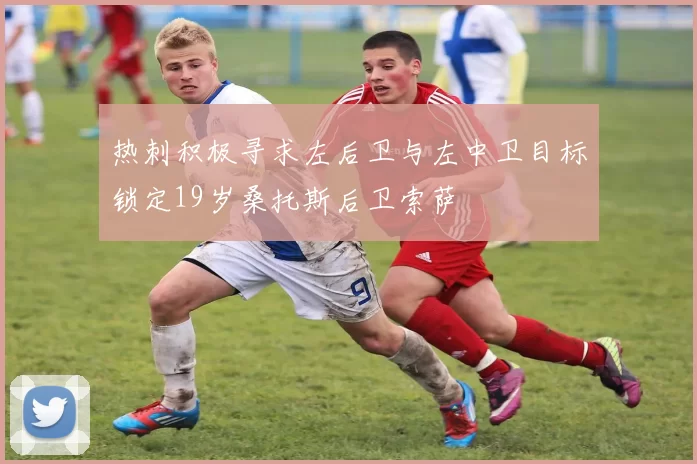 热刺积极寻求左后卫与左中卫目标锁定19岁桑托斯后卫索萨