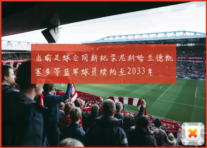 当前足球合同新纪录尼科哈兰德凯塞多等蓝军球员续约至2033年