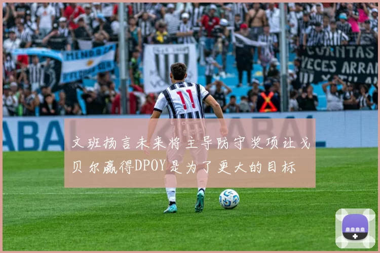 文班扬言未来将主导防守奖项让戈贝尔赢得DPOY是为了更大的目标