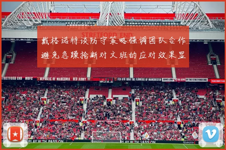 戴格诺特谈防守策略强调团队合作避免急躁抢断对文班的应对效果显著