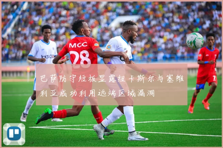 巴萨防守短板显露纽卡斯尔与塞维利亚成功利用远端区域漏洞