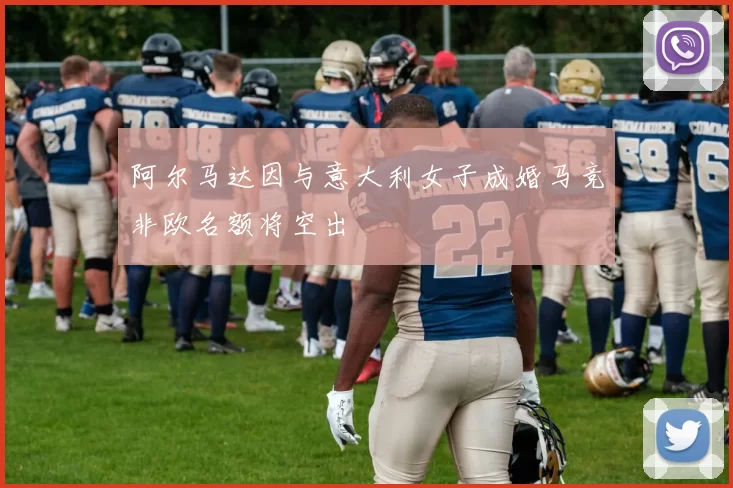 阿尔马达因与意大利女子成婚马竞非欧名额将空出
